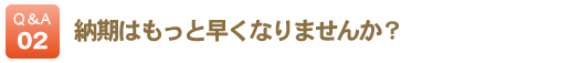 納期はもっと早くなりませんか？