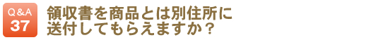 領収書を商品とは別住所に送付してもらえますか？