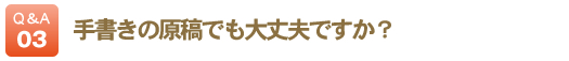 手書きの原稿でも大丈夫ですか？