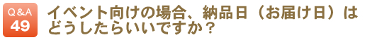 イベント向けの場合、納品日（お届け日）はどうしたらいいですか？